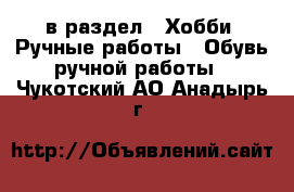  в раздел : Хобби. Ручные работы » Обувь ручной работы . Чукотский АО,Анадырь г.